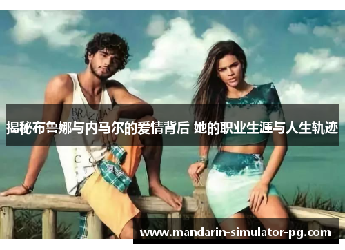揭秘布鲁娜与内马尔的爱情背后 她的职业生涯与人生轨迹