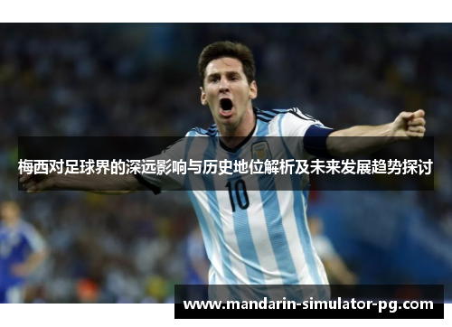 梅西对足球界的深远影响与历史地位解析及未来发展趋势探讨
